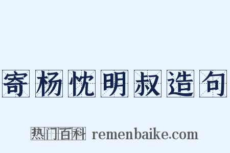 寄杨忱明叔造句是什么意思的图片